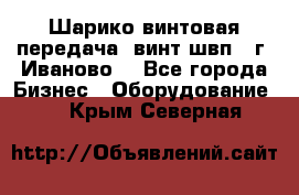 Шарико винтовая передача, винт швп  (г. Иваново) - Все города Бизнес » Оборудование   . Крым,Северная